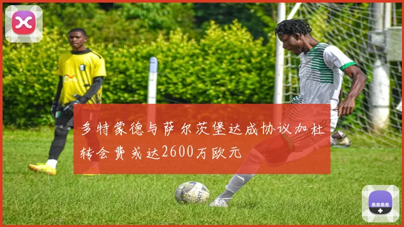 多特蒙德与萨尔茨堡达成协议加杜转会费或达2600万欧元