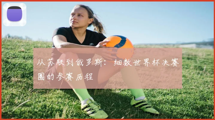 从苏联到俄罗斯：细数世界杯决赛圈的参赛历程